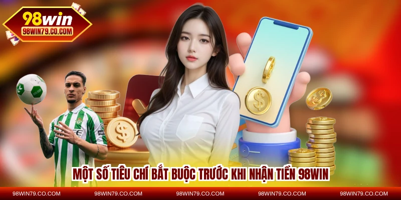 Một số tiêu chí bắt buộc trước khi nhận tiền 98WIN